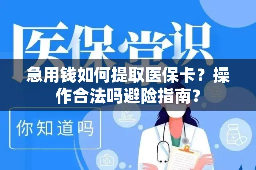 急用钱如何提取医保卡？操作合法吗避险指南？